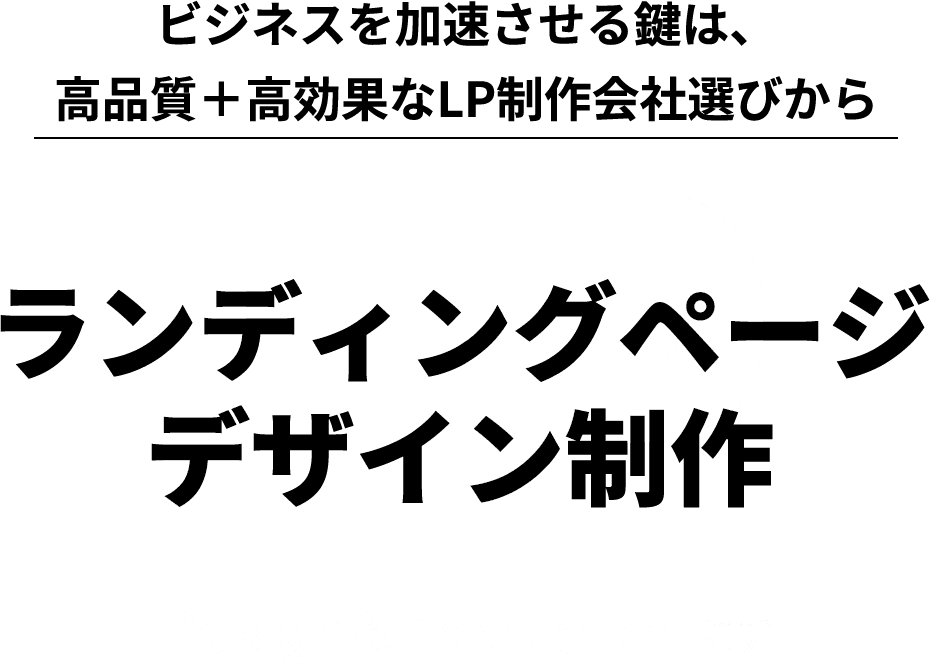 ビジネスを加速させるには、高品質＋高効果なLP制作会社選びから！ランディングページデザイン制作